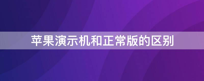 iPhone演示机和正常版的区别 苹果手机演示机和新机有什么区别