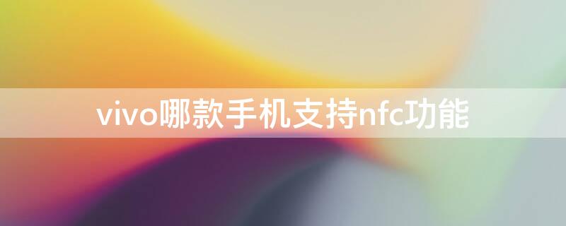 vivo哪款手机支持nfc功能（vivo哪些手机支持NFC）