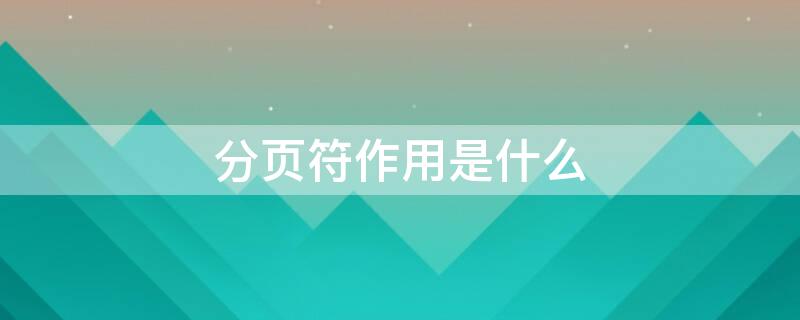 分页符作用是什么（什么叫分页符）