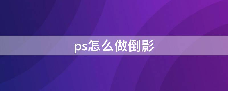 ps怎么做倒影 ps怎么做倒影阴影