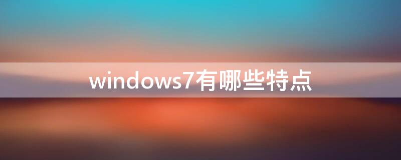 windows7有哪些特点（win7特点都有哪些）