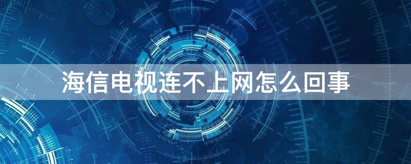 海信电视连不上网怎么回事 海信电视机连不上网