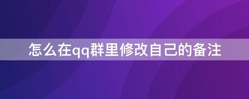 怎么在qq群里修改自己的备注 QQ怎么改自己的群备注