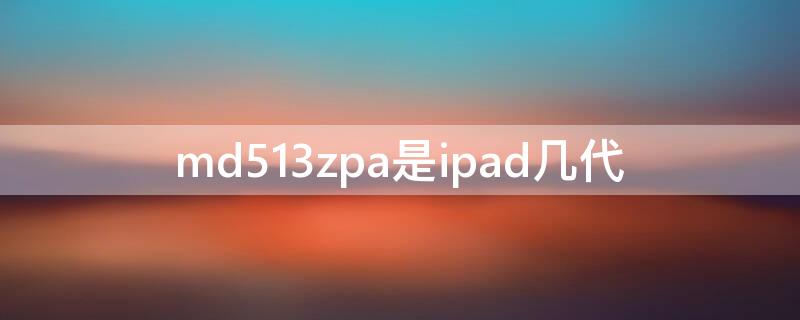 md513zpa是ipad几代 md513zp a是ipad几代