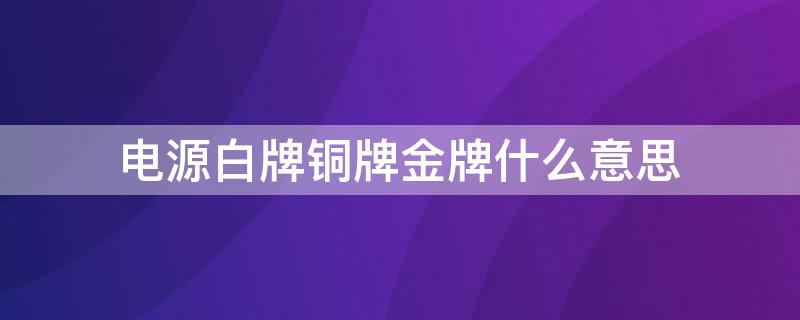 电源白牌铜牌金牌什么意思（白牌 铜牌银牌金牌电源的区别）