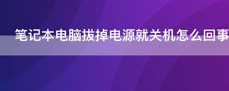 笔记本电脑拔掉电源就关机怎么回事（笔记本电脑拔掉电源就关机怎么办）