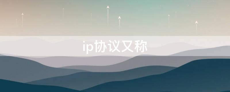 ip协议又称 IP协议的全称是