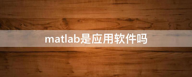 matlab是应用软件吗（matlab软件是干嘛用的）