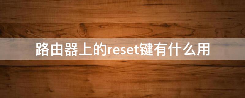 路由器上的reset键有什么用 路由器reset是什么意思