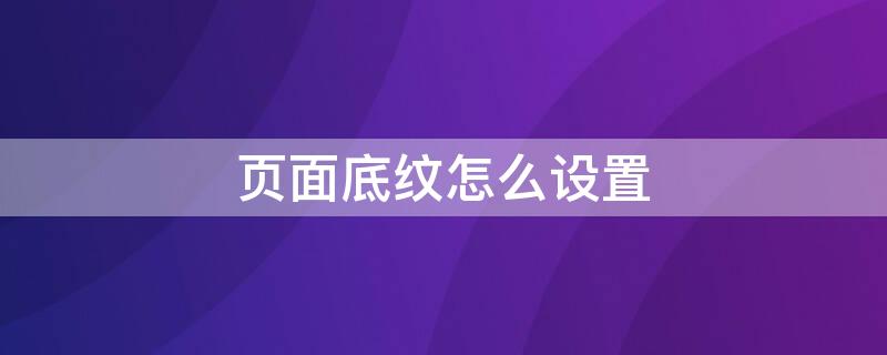 页面底纹怎么设置 wps页面底纹怎么设置