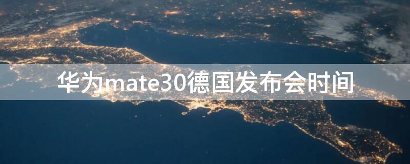 华为mate30德国发布会时间（华为Mate30发布时间）