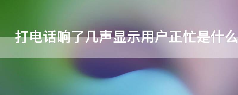 打电话响了几声显示用户正忙是什么意思