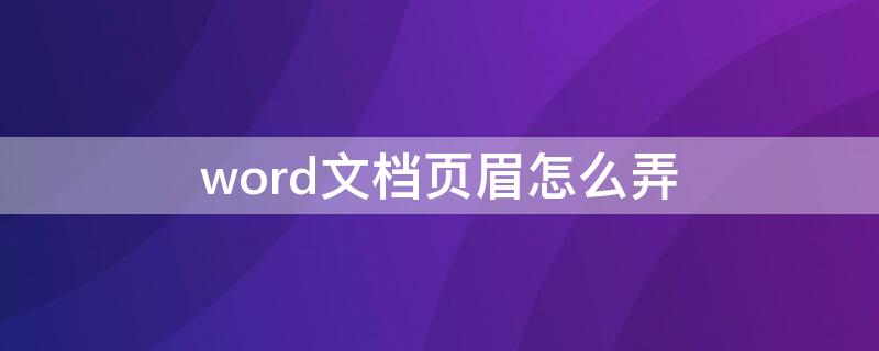 word文档页眉怎么弄（word文档页眉怎么弄一页）