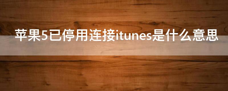 iPhone5已停用连接itunes是什么意思 iphone5已停用什么意思,请连接itunes