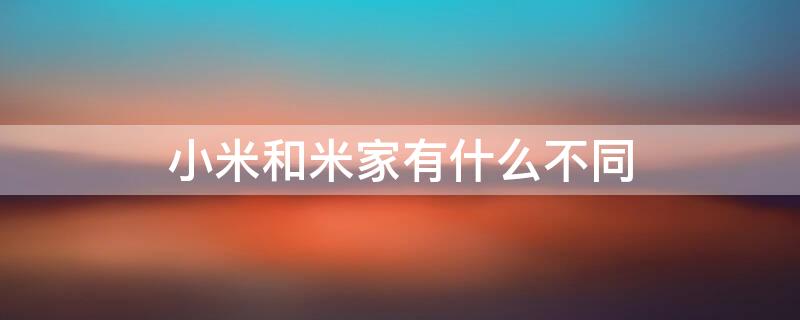 小米和米家有什么不同 米家和小米有啥区别