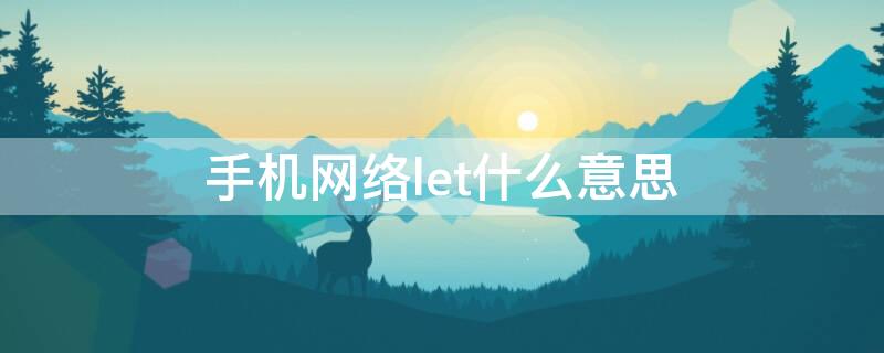 手机网络let什么意思 let是啥意思