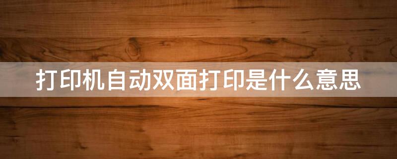 打印机自动双面打印是什么意思 支持自动双面打印是什么意思