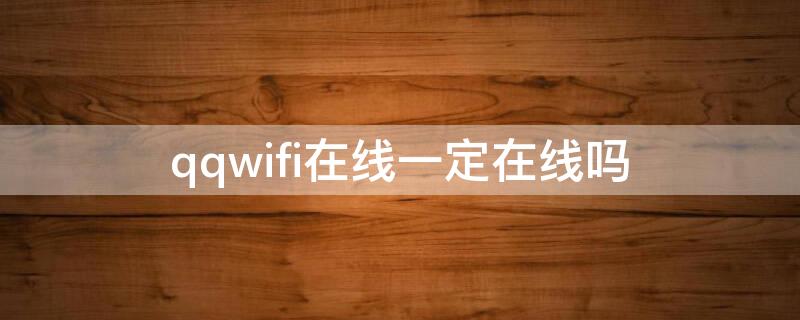 qqwifi在线一定在线吗（怎么看qqwifi在线）