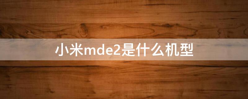 小米mde2是什么机型（小米手机型号mde2是小米几）