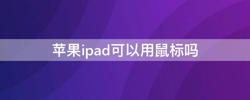 iPhoneipad可以用鼠标吗 ipad能用鼠标吗