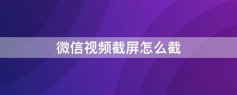 微信视频截屏怎么截 微信视频如何截屏