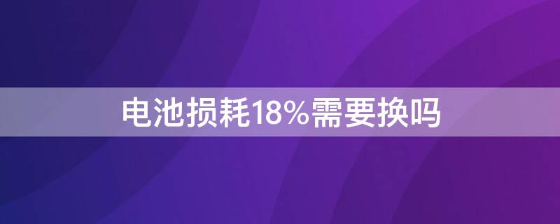 电池损耗18%需要换吗