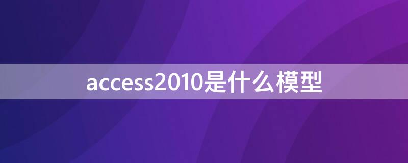 access2010是什么模型 access2010属于什么模型