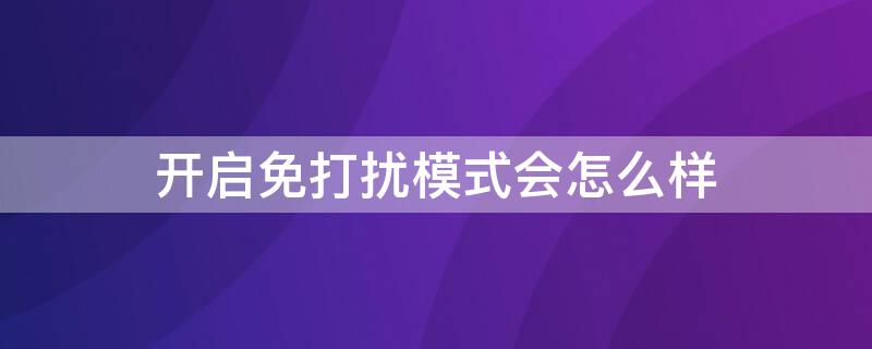 开启免打扰模式会怎么样（免打扰模式平时是打开还是关闭?）