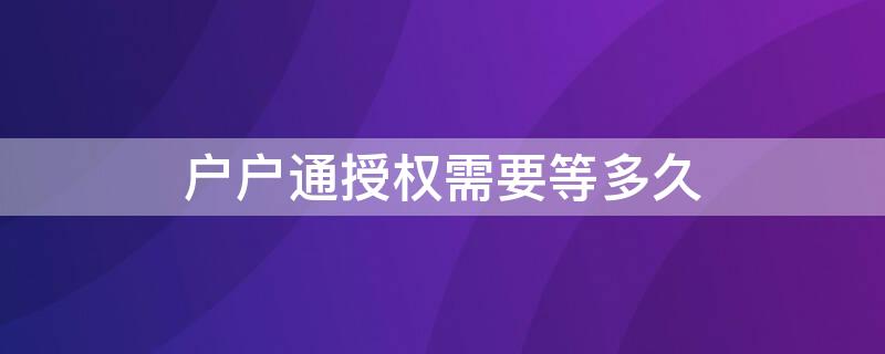 户户通授权需要等多久（户户通重发授权需要多久）