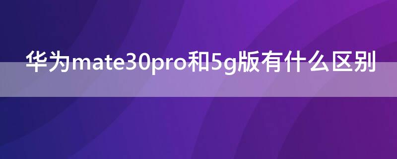 华为mate30pro和5g版有什么区别 华为mate30 5g和mate30pro 5g有什么区别