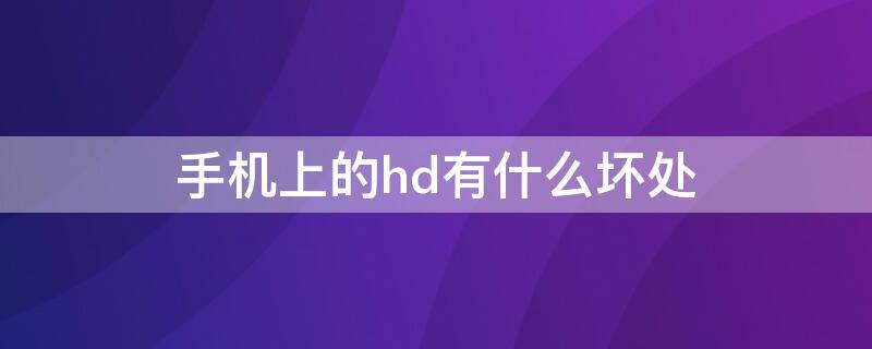 手机上的hd有什么坏处 手机上出现hd有什么好处