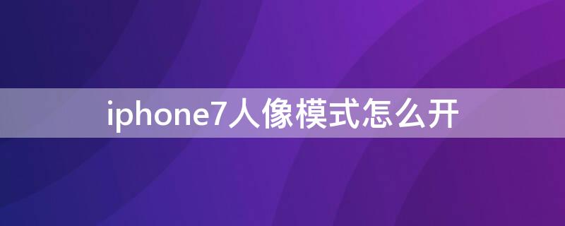 iPhone7人像模式怎么开 苹果7怎么开人像模式