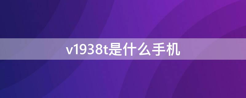 v1938t是什么手机 v1938ct是什么手机