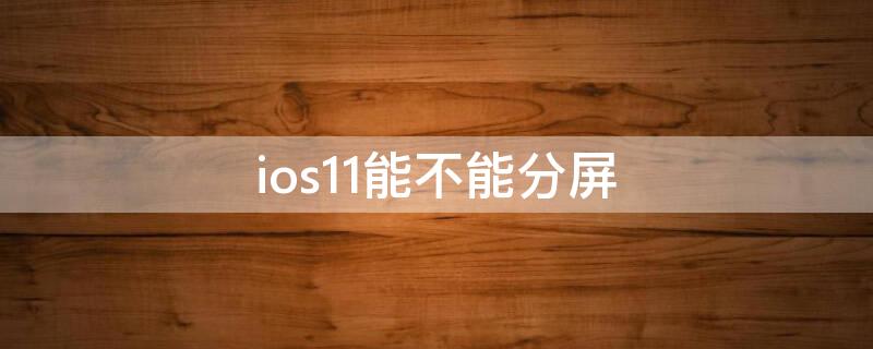 ios11能不能分屏（ios10可以分屏吗）