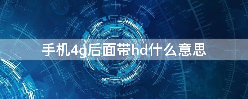 手机4g后面带hd什么意思（手机4g后面有个hd什么意思）