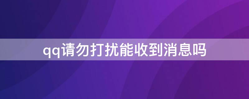 qq请勿打扰能收到消息吗 qq在请勿打扰时怎么能够收到消息