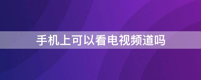 手机上可以看电视频道吗 手机上可以看电视频道吗英语