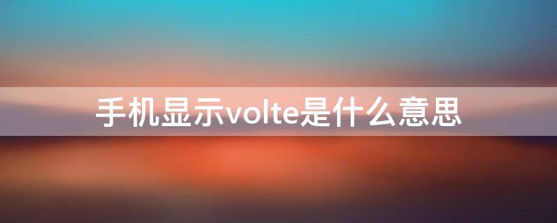 手机显示volte是什么意思 8848手机显示volte是什么意思