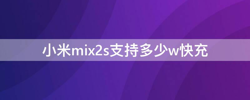 小米mix2s支持多少w快充 小米mix2支持几w快充