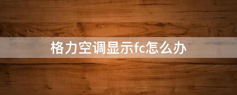 格力空调显示fc怎么办 格力空调显示FC是什么原因