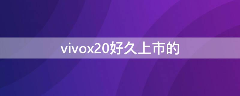 vivox20好久上市的 vivox20什么时候上市的?