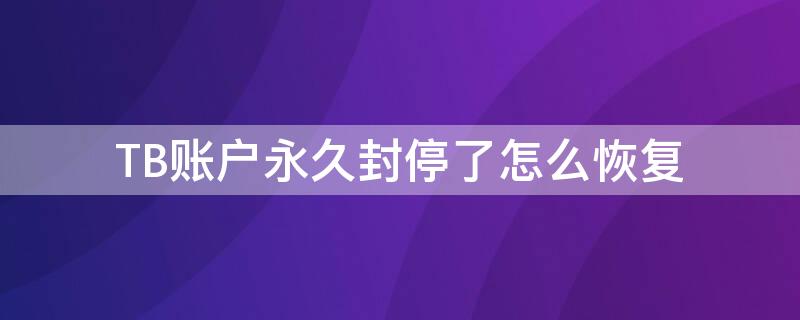 TB账户永久封停了怎么恢复 tb账号被冻结怎么办