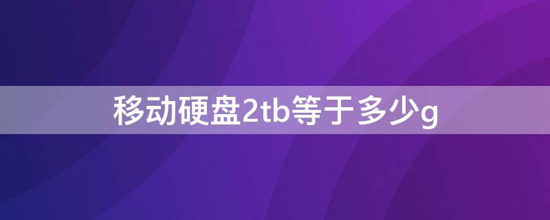 移动硬盘2tb等于多少g 2t移动硬盘实际多少g