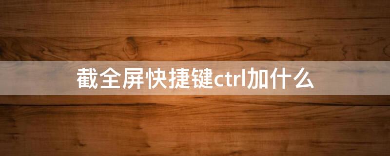 截全屏快捷键ctrl加什么 网页截全屏快捷键ctrl加什么