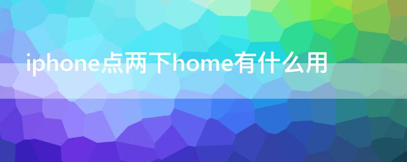 iPhone点两下home有什么用 iphone连按两下home