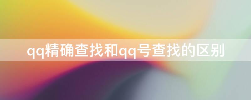 qq精确查找和qq号查找的区别（精确查找与qq号查找的区别）