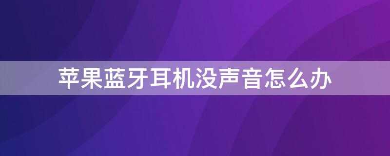 iPhone蓝牙耳机没声音怎么办（苹果手机蓝牙耳机没有声音怎么办）