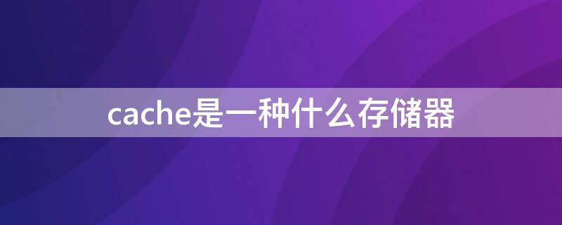 cache是一种什么存储器 cache大多是一种什么储存器