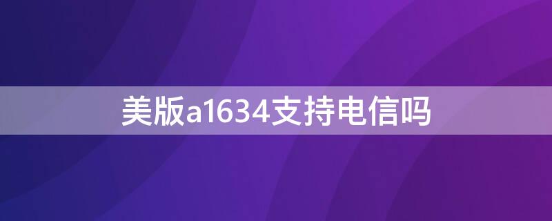 美版a1634支持电信吗 美版a1863支持电信吗