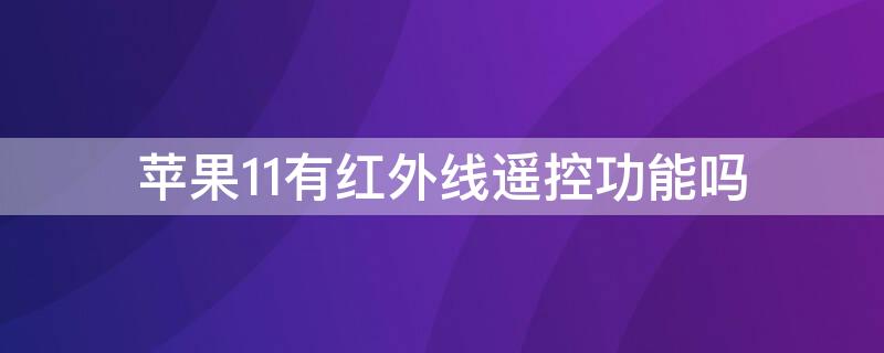 iPhone11有红外线遥控功能吗 iphone12有红外线遥控功能吗